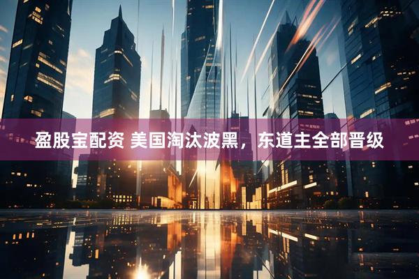 盈股宝配资 美国淘汰波黑，东道主全部晋级